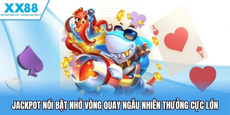 Jackpot nổi bật nhờ vòng quay ngẫu nhiên thưởng cực lớn