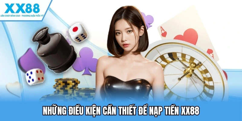 Những điều kiện cần thiết để nạp tiền XX88