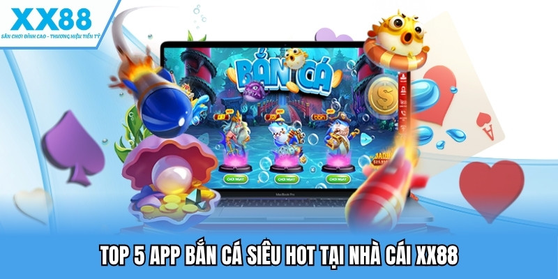 Top 5 app bắn cá siêu hot tại nhà cái XX88